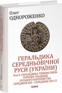 Однороженко Олег Геральдика середньовічної Руси (України). Том ІІ. Геральдика темних віків. Гербова традиція Руського королівства середини XIII — середини XIV ст. 978-617-5518-55-7