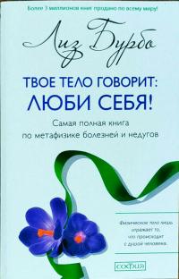 Бурбо Лиз Твое тело говорит. Люби себя! Самая полная книга по метафизике болезней и недугов 978-5-906791-28-3
