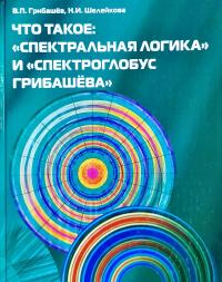 В.П. Грнбашёв, Н.И. Шслейкова Что такое: «Спектральная логика» и «Спектроглобус Грибашёва» 978-93454-103-4