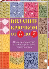 Вязание крючком от А до Я. Полный пошаговый иллюстрированный самоучитель 978-617-12-4970-7