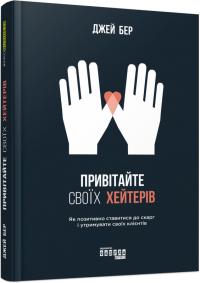 Бер Джей Привітайте своїх хейтерів. Як позитивно ставитися до скарг і утримувати своїх клієнтів 978-617-09-5581-4
