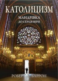 Роберт Е. Баррон Католицизм. Мандрівка до серця віри 9789669383747