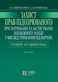 Олександр Винокуров , Оксана Кучинська Захист прав підозрюваного при затриманні та застосуванні запобіжного заходу у вигляді тримання під вартою. Теорія і практика 978-617-5666-14-2