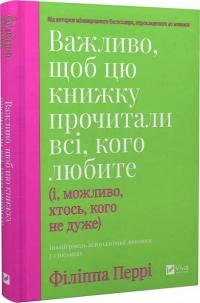 Перрі Філіппа Важливо, щоб цю книжку прочитали всі, кого любите (і, можливо, хтось, кого не дуже) 9786171707306