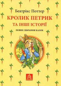 Поттер Беатрікс Кролик Петрик та інші історії: Повне зібрання казок 978-617-664-255-8