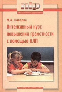 М. А. Павлова Интенсивный курс повышения грамотности с помощью НЛП 5-89939-022-0