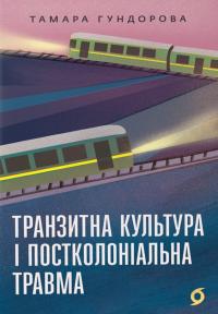 Гундорова Тамара Транзитна культура і постколоніальна травма 9786178178840