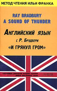 Брэдбери Р. Английский язык с Р. Брэдбери. И грянул гром / Ray Bradbury. A Sound of Thunder 978-5-17-030735-7, 978-5-478-00112-4