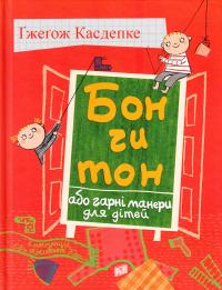 Касдепке Гжегож Бон чи тон, або гарні манери для дітей : оповідання для дітей 978-966-2647-36-5