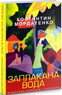 Мордатенко Костянтин Заплакана вода: щоденник пальців і чорнила 978-966-4417-11-9