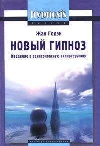 Жан Годэн Новый гипноз: глоссарий, принципы и метод. Введение в эриксоновскую гипнотерапию 5-89939-099-9