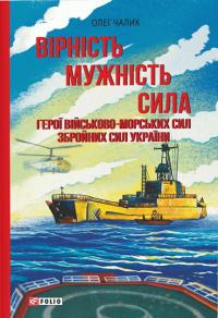 Чалик Олег Вірність. Мужність. Сила. Герої Військово-Морських Сил Збройних Сил України 9786175519646