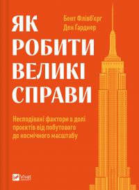 Флівб'єрг Бент, Гарднер Ден Як робити великі справи. Несподівані фактори в долі проєктів від побутового до космічного масштабу 9786171703025