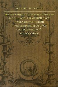 Мэнли П. Холл Энциклопедическое изложение масонской, герметической, каббалистической и розенкрейцеровской символической философии 978-5-699-22139-4