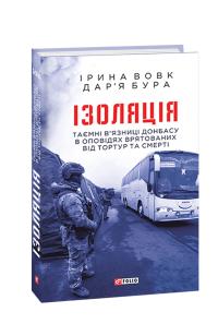 Вовк Ірина, Бура Дар'я Ізоляція. Таємні в’язниці Донбасу в оповідях врятованих 978-966-03-9270-0