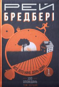 Бредбері Рей Все літо наче день один. 100 оповідань. Том перший: у двох книгах. Книга 1 978-966-10-4269-7