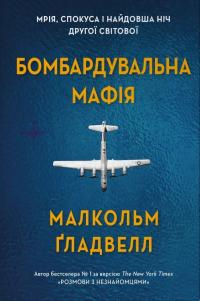 Гладвелл Малкольм Бомбардувальна мафія. Мрія, спокуса і найдовша ніч Другої cвітової 978-966-948-886-2