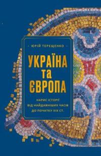 Терещенко Юрій УКРАЇНА ТА ЄВРОПА: нарис історії від найдавніших часів до початку ХІХ ст. 978-617-5696-65-1