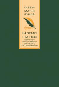 Рушар Юзеф-Марія На землі і на небі. Нариси про земну і небесну батьківщину Яна Польковського 978-617-7962-32-7