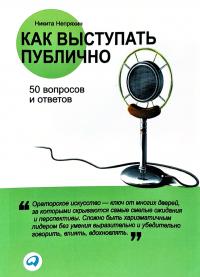 Непряхин Никита Как выступать публично: 50 вопросов и ответов 978-5-9614-2259-7
