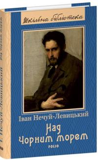 Нечуй-Левицький Іван Над Чорним морем (Шкільна бібліотека української та світової літератури) 978-617-5515-31-0