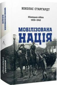 Старгардт Ніколас Мобілізована нація. Німецька війна 1939–1945 9786178401481
