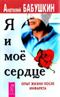 Бабушкин Анатолий Я и мое сердце. Опыт жизни после инфаркта 5-266-00106-2