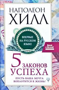 Хилл Наполеон Пять законов успеха. Пусть ваша мечта воплотится в жизнь! 978-5-17-117958-8