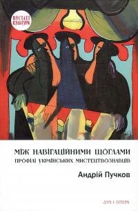 Пучков Андрій Між навігаційними щоглами: Профілі українських мистецтвознавців (архітектура і візуальне мистецтво) 9789663786209