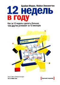 Брайан Моран , Майкл Леннингтон 12 недель в году. Как за 12 недель сделать больше, чем другие успевают за 12 месяцев 978-5-00057-143-9