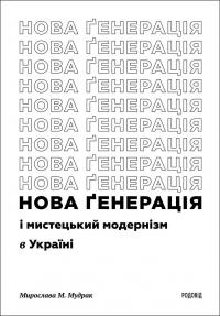 Мудрак Мирослава Нова ґенерація і мистецький модернізм в Україні 978-966-7845-98-8