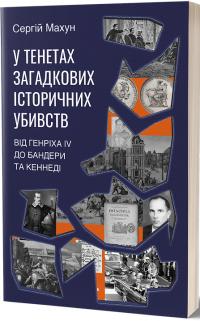 Махун Сергій У тенетах загадкових історичних убивств. Від Генріха IV до Бандери та Кеннеді 978-617-8178-03-1