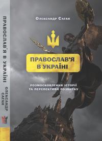 Саган Олександр Сучасне православ’я в Україні: розмосковлення історії та перспективи розвитку 978-617-7916-53-5