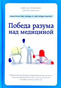 Рэнкин Лисса Победа разума над медициной: революционная методика оздоровления без лекарств 978-5-699-70131-5