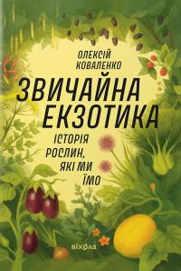 Коваленко Олексій Звичайна екзотика. Історія рослин, які ми їмо 9786178178130