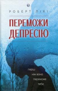 Ліхі Р.Роберт Ліхі Переможи депресію, перш ніж вона переможе тебе 9786177840557