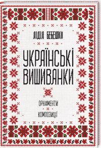 Бебешко Лідія Українські вишиванки: орнаменти, композиції 978-617-12-5945-4