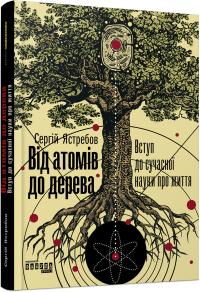 Сергій Ястребов Від атомів до дерева. Вступ до сучасної науки про життя 978-617-09-5903-4