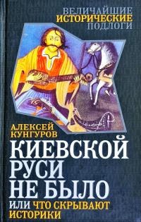 Кунгуров Алексей Киевской Руси не было, или Что скрывают историки. (букіністика) 978-5-4438-0728-7