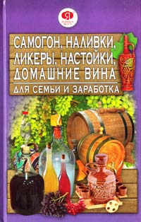 Мирошниченко С. Самогон, наливки, ликеры, настойки, домашние вина для семьи и заработка 978-966-481-823-7