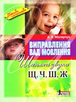 Малярчук А. Виправлення вад мовлення : шиплячі звуки Щ, Ч, Ш, Ж : навчальний посібник 978-966-2032-54-3