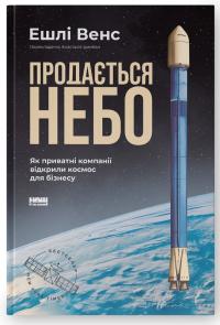 Венс Ешлі Продається небо. Як приватні компанії відкрили космос для бізнесу 978-617-8434-08-3