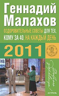 Геннадий Малахов Оздоровительные советы для тех, кому за 40, на каждый день 2011 года 978-5-17-067240-0, 978-5-271-27959-1, 978-5-226-02531-0