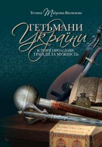 Тетяна Таїрова-Яковлєва Геннадіївна Гетьмани України. Історії про славу, трагедії та мужність 9786177755677