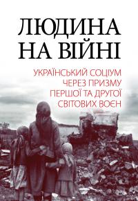 Реєнт Олександр, Азарх Ірина, Заболотна Тетяна, Лисенко Олександр, Милько Володимир, Шевченко Валентина Людина на війні. Український соціум через призму Першої та Другої світових воєн 9789664988183