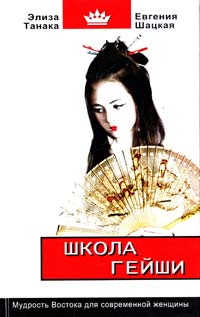 Евгения Шацкая, Элиза Танака Школа гейши: мудрость Востока для современной женщины 978-5-17-038454-9