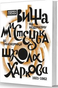 Соколюк Людмила Вища мистецька школа Харкова: від модернізму до трансформації (1921–1962) 978-617-7538-91-1