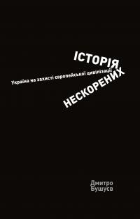 Бушуєв Дмитро Історія нескорених. Україна на захисті європейської цивілізації 9786177755820