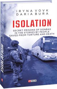 Вовк Ірина, Бура Дар'я, Vovk Iryna, Bura Daria ISOLATION. Secret prisons of Donbas in the stories by people saved from torture and death 978-966-03-9288-5