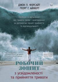 Джон П. Форсайт, Георг Г. Айферт Робочий зошит з усвідомленості та прийняття тривоги. Посібник зі звільнення від тривоги 9786177840939